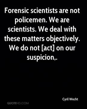 Cyril Wecht - Forensic scientists are not policemen. We are scientists ...