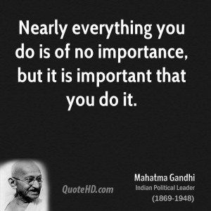Nearly everything you do is of no importance, but it is important that ...