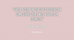 Every action in our lives touches on some chord that will vibrate in ...