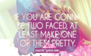 If you are gonna be two faced, at least make one of them pretty.