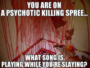 DARK HUMOR ALERT! Soundtrack your killing spree!