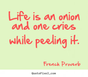 Quotes about life - Life is an onion and one cries while peeling..