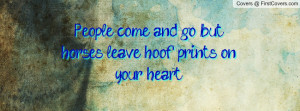 people come and go , Pictures , but horses leave hoof prints on your ...