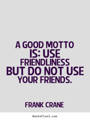 Frank Crane picture quote - A good motto is: use friendliness but do ...