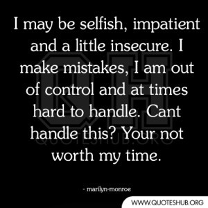 may be selfish impatient and a little insecure. I make mistakes I am ...