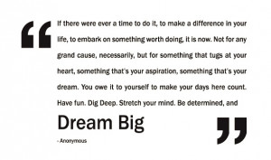 It takes as much energy to dream small as to dream big. Keep dreaming.