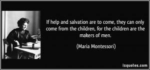 ... children, for the children are the makers of men. - Maria Montessori