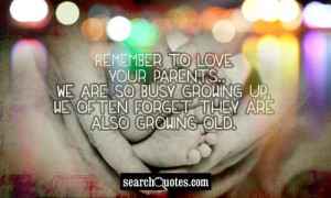 Remember to love your parents...We are so busy growing up, we often ...