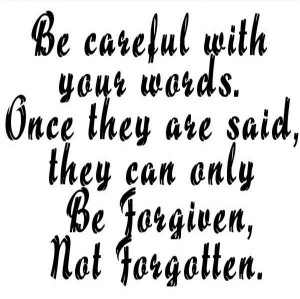 Be careful with your words Once they are said they can only be ...