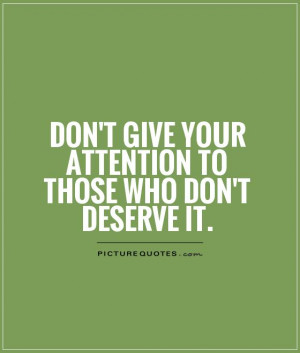 Don't give your attention to those who don't deserve it Picture Quote ...