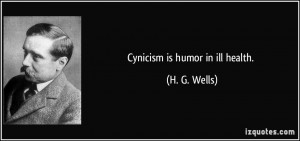 Cynicism is humor in ill health. - H. G. Wells