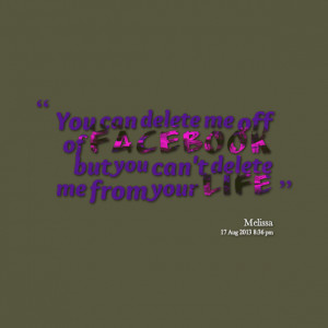 Quotes Picture: you can delete me off of facebook but you can't delete ...