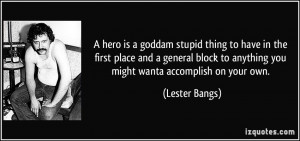 hero is a goddam stupid thing to have in the first place and a ...