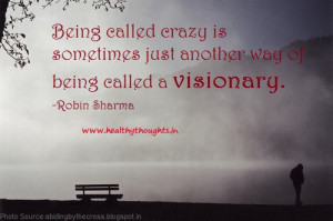 ... crazy is sometimes just another way of being called a visionary