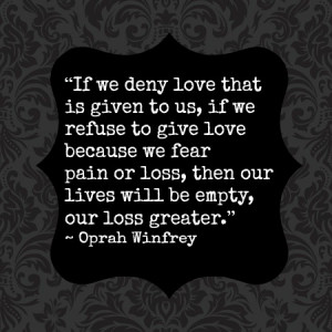 Denying love results in the greatest loss. ( quote source )