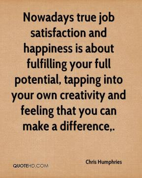 Nowadays true job satisfaction and happiness is about fulfilling your ...