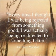 Every time I thought I was being rejected from something good, I was ...