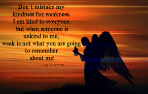 Don’t mistake my Kindness for weakness. I am kind to everyone, but ...