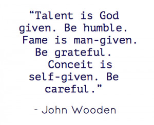 Talent is God given. Be humble. Fame is man-given. Be