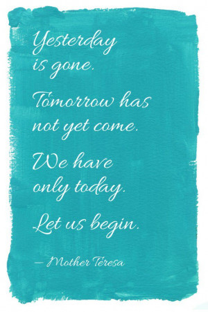 Yesterday is gone. Tomorrow has not yet come. We only have today. Let ...