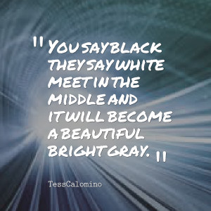 Quotes Picture: you say black they say white meet in the middle and it ...