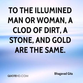 Bhagavad Gita - To the illumined man or woman, a clod of dirt, a stone
