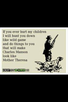 Damn right! Don't mess with my kids, or you will see a whole different ...