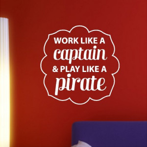 Work like a captain play like a pirate.....Pirate Wall Quotes Words ...