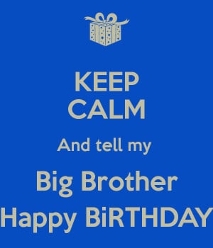 KEEP CALM And tell my Big Brother Happy BiRTHDAY