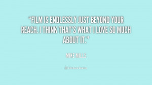 Film is endlessly just beyond your reach. I think that's what I love ...