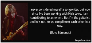 ... and he's not, so we compliment each other in a way. - Dave Edmunds