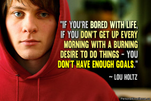 ... desire to do things – you don’t have enough goals.” ~ Lou Holtz