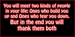 ... you up and ones who tear you down.But in the end you will thank them
