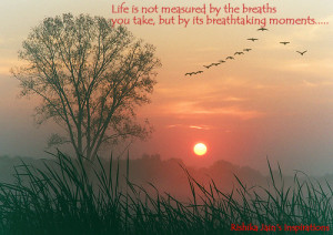 Life is not measured by the breaths you take, but by its breathtaking ...