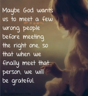 Maybe God wants us to meet a few wrong people before meeting the right ...