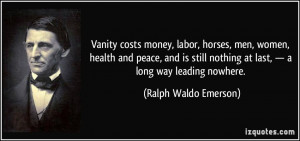 Vanity costs money, labor, horses, men, women, health and peace, and ...