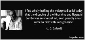 ... even possibly a war crime to rank with Nazi genocide. - J. G. Ballard