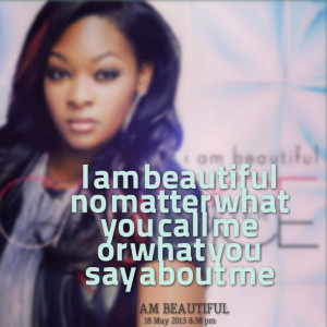 Quotes Picture: i am beautiful no matter what you call me or what you ...