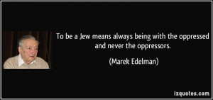 To be a Jew means always being with the oppressed and never the ...