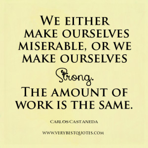 ... miserable, or we make ourselves strong. The amount of work is the same