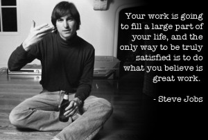 ... believe is great work.” – Steve Jobs , Founder of Apple Computers