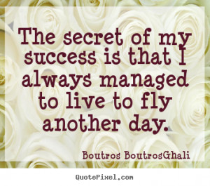 Quotes about life - The secret of my success is that i always managed ...