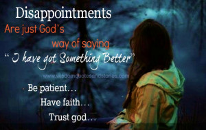... have got something better. Be Patient. Have faith. Trust God