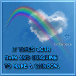 It takes both rain and sunsine to make a rainbow.