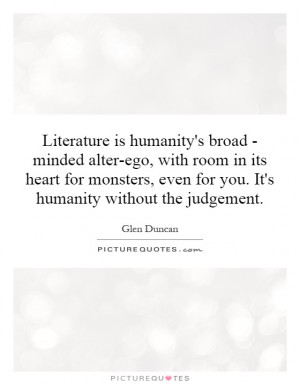 Literature is humanity's broad - minded alter-ego, with room in its ...