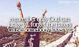 ... only god can judge us forget the haters cause somebody loves ya