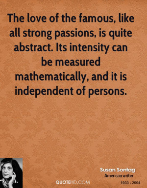 The love of the famous, like all strong passions, is quite abstract ...