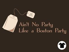 ... 39 t No Party Like A Boston Party cuz a Boston Party 39 s got tea More