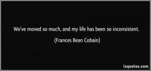 ... so much, and my life has been so inconsistent. - Frances Bean Cobain