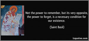 ... to forget, is a necessary condition for our existence. - Saint Basil